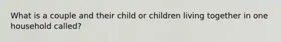 What is a couple and their child or children living together in one household called?