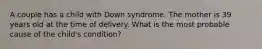 A couple has a child with Down syndrome. The mother is 39 years old at the time of delivery. What is the most probable cause of the child's condition?