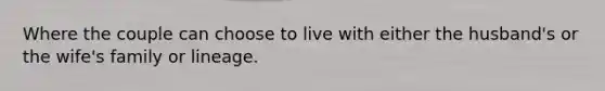 Where the couple can choose to live with either the husband's or the wife's family or lineage.
