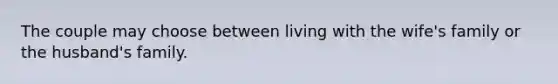 The couple may choose between living with the wife's family or the husband's family.