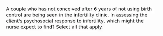 A couple who has not conceived after 6 years of not using birth control are being seen in the infertility clinic. In assessing the client's psychosocial response to infertility, which might the nurse expect to find? Select all that apply.