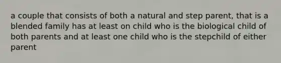 a couple that consists of both a natural and step parent, that is a blended family has at least on child who is the biological child of both parents and at least one child who is the stepchild of either parent