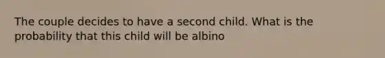 The couple decides to have a second child. What is the probability that this child will be albino