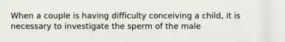 When a couple is having difficulty conceiving a child, it is necessary to investigate the sperm of the male