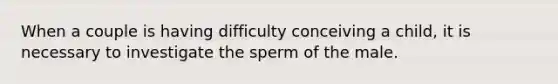 When a couple is having difficulty conceiving a child, it is necessary to investigate the sperm of the male.