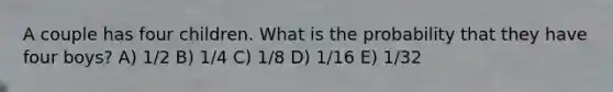 A couple has four children. What is the probability that they have four boys? A) 1/2 B) 1/4 C) 1/8 D) 1/16 E) 1/32