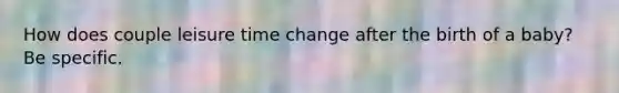 How does couple leisure time change after the birth of a baby? Be specific.