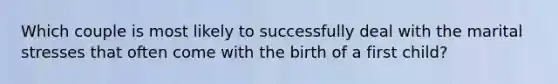 Which couple is most likely to successfully deal with the marital stresses that often come with the birth of a first child?