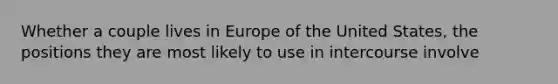 Whether a couple lives in Europe of the United States, the positions they are most likely to use in intercourse involve