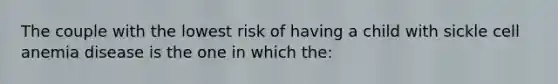 The couple with the lowest risk of having a child with sickle cell anemia disease is the one in which the: