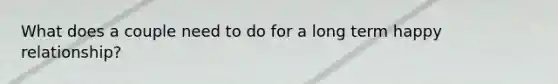 What does a couple need to do for a long term happy relationship?