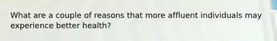 What are a couple of reasons that more affluent individuals may experience better health?