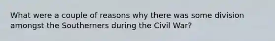 What were a couple of reasons why there was some division amongst the Southerners during the Civil War?