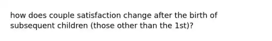 how does couple satisfaction change after the birth of subsequent children (those other than the 1st)?