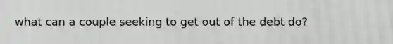 what can a couple seeking to get out of the debt do?