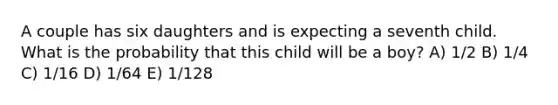 A couple has six daughters and is expecting a seventh child. What is the probability that this child will be a boy? A) 1/2 B) 1/4 C) 1/16 D) 1/64 E) 1/128