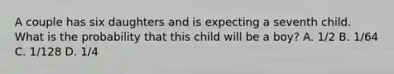 A couple has six daughters and is expecting a seventh child. What is the probability that this child will be a boy? A. 1/2 B. 1/64 C. 1/128 D. 1/4