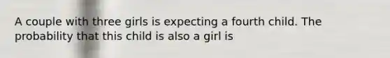 A couple with three girls is expecting a fourth child. The probability that this child is also a girl is