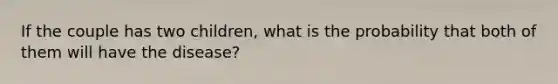 If the couple has two children, what is the probability that both of them will have the disease?