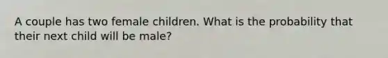 A couple has two female children. What is the probability that their next child will be male?