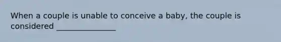 When a couple is unable to conceive a baby, the couple is considered _______________
