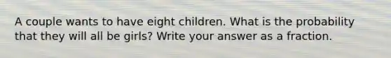 A couple wants to have eight children. What is the probability that they will all be girls? Write your answer as a fraction.