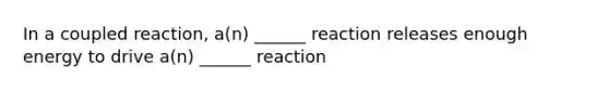 In a coupled reaction, a(n) ______ reaction releases enough energy to drive a(n) ______ reaction