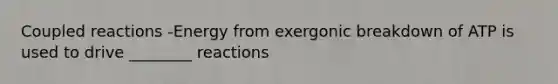 Coupled reactions -Energy from exergonic breakdown of ATP is used to drive ________ reactions