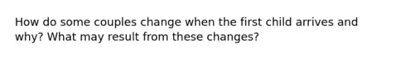 How do some couples change when the first child arrives and why? What may result from these changes?