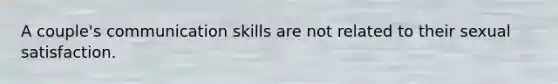 A couple's communication skills are not related to their sexual satisfaction.