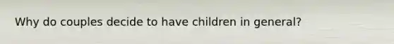 Why do couples decide to have children in general?