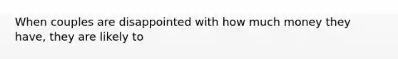 When couples are disappointed with how much money they have, they are likely to