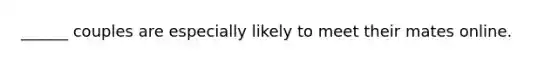 ______ couples are especially likely to meet their mates online.