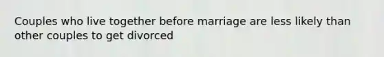 Couples who live together before marriage are less likely than other couples to get divorced