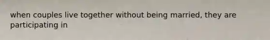 when couples live together without being married, they are participating in