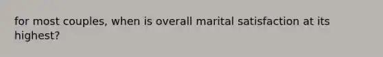 for most couples, when is overall marital satisfaction at its highest?