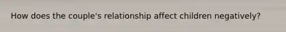 How does the couple's relationship affect children negatively?