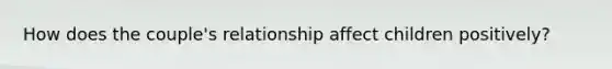 How does the couple's relationship affect children positively?