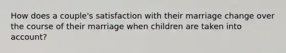 How does a couple's satisfaction with their marriage change over the course of their marriage when children are taken into account?