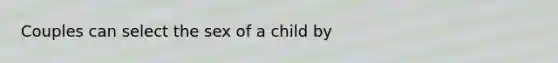 Couples can select the sex of a child by