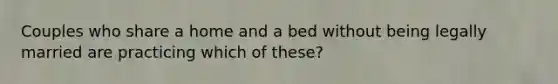 Couples who share a home and a bed without being legally married are practicing which of these?