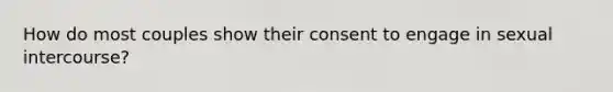 How do most couples show their consent to engage in sexual intercourse?