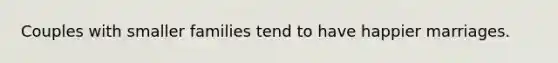 Couples with smaller families tend to have happier marriages.