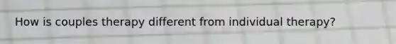 How is couples therapy different from individual therapy?