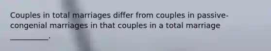 Couples in total marriages differ from couples in passive-congenial marriages in that couples in a total marriage __________.