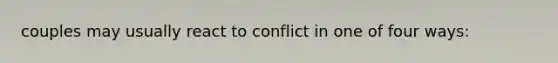 couples may usually react to conflict in one of four ways: