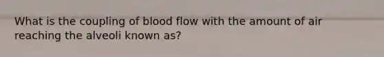 What is the coupling of blood flow with the amount of air reaching the alveoli known as?