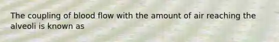 The coupling of blood flow with the amount of air reaching the alveoli is known as