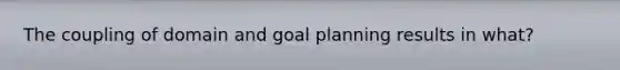 The coupling of domain and goal planning results in what?