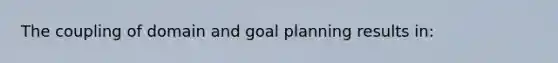 The coupling of domain and goal planning results in: